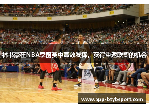 林书豪在NBA季前赛中高效发挥，获得重返联盟的机会